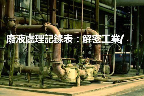 廢液處理記錄表：解密工業(yè)廢液的奇妙秘密！